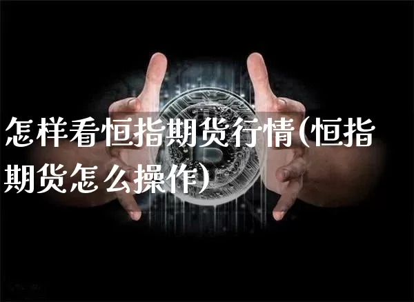怎样看恒指期货行情(恒指期货怎么操作)_https://www.jnskb.com_效果图_第1张