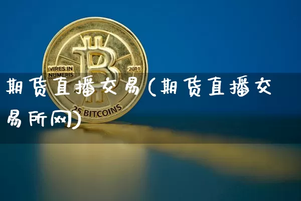 期货直播交易(期货直播交易所网)_https://www.jnskb.com_装修公司_第1张