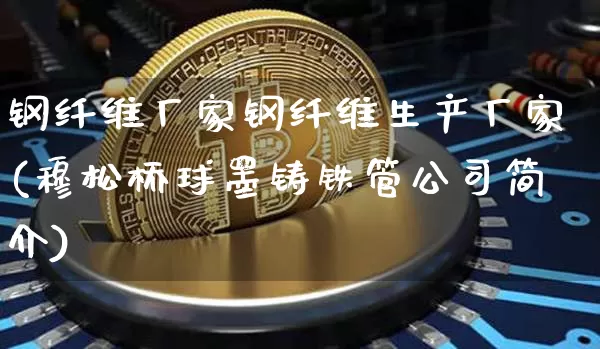 钢纤维厂家钢纤维生产厂家(穆松桥球墨铸铁管公司简介)_https://www.jnskb.com_效果图_第1张