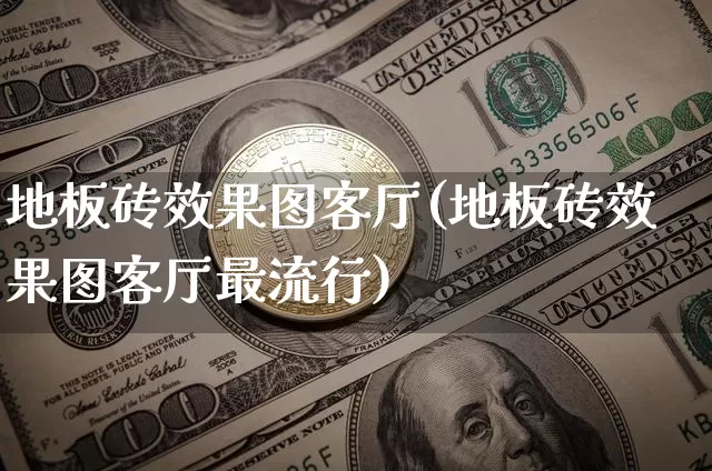 地板砖效果图客厅(地板砖效果图客厅最流行)_https://www.jnskb.com_装修流程_第1张