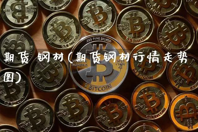 期货 钢材(期货钢材行情走势图)_https://www.jnskb.com_装修流程_第1张
