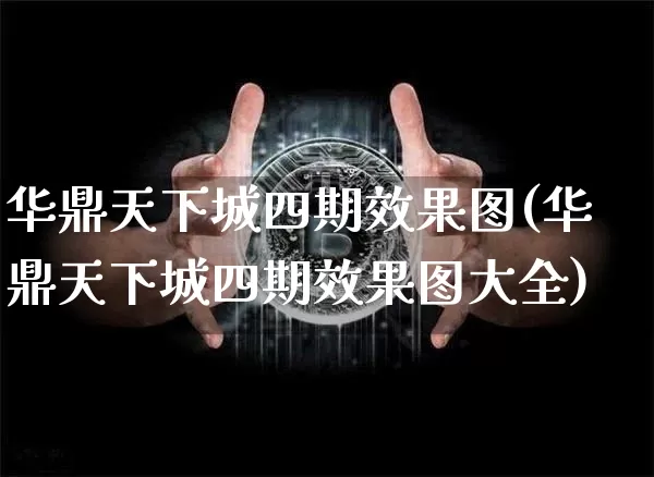华鼎天下城四期效果图(华鼎天下城四期效果图大全)_https://www.jnskb.com_装修流程_第1张