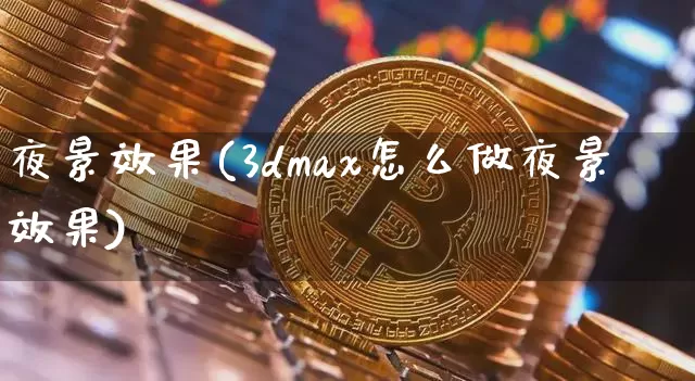 夜景效果(3dmax怎么做夜景效果)_https://www.jnskb.com_装修流程_第1张