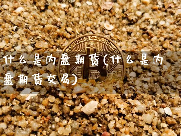 什么是内盘期货(什么是内盘期货交易)_https://www.jnskb.com_装修流程_第1张