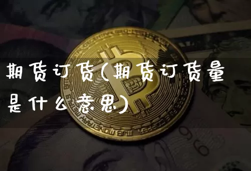 期货订货(期货订货量是什么意思)_https://www.jnskb.com_装修公司_第1张