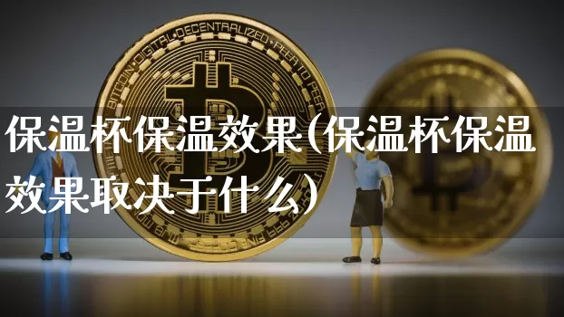 保温杯保温效果(保温杯保温效果取决于什么)_https://www.jnskb.com_设计报价_第1张