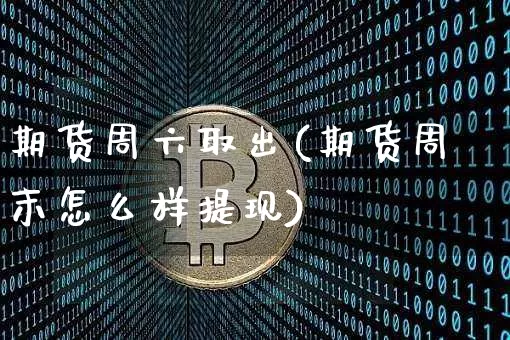 期货周六取出(期货周末怎么样提现)_https://www.jnskb.com_设计报价_第1张