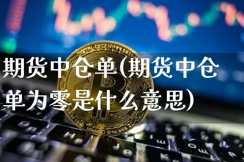 期货中仓单(期货中仓单为零是什么意思)_https://www.jnskb.com_设计报价_第1张