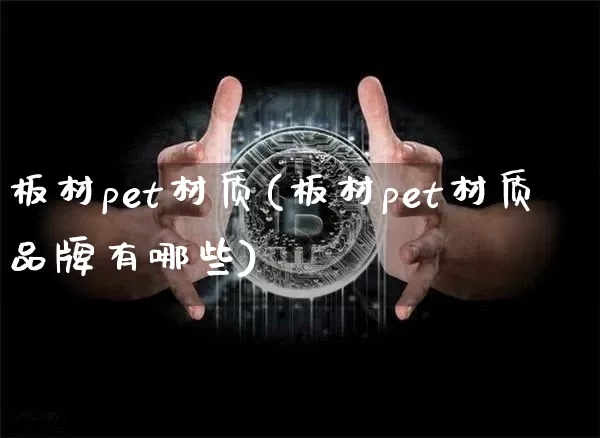 板材pet材质(板材pet材质品牌有哪些)_https://www.jnskb.com_装修公司_第1张