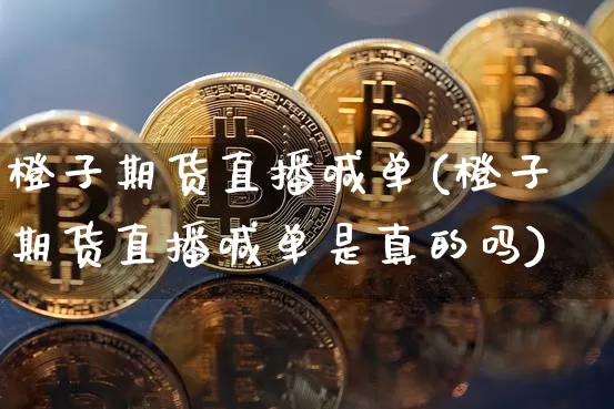 橙子期货直播喊单(橙子期货直播喊单是真的吗)_https://www.jnskb.com_设计报价_第1张