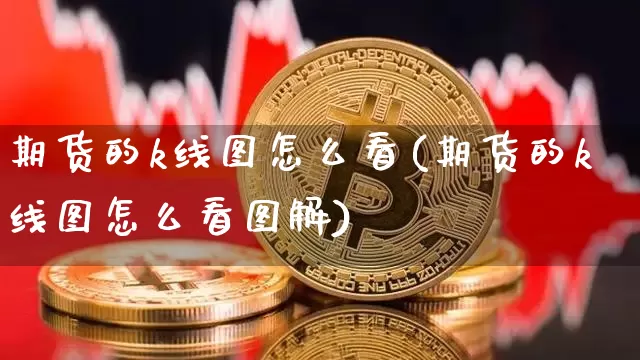 期货的k线图怎么看(期货的k线图怎么看图解)_https://www.jnskb.com_装修公司_第1张