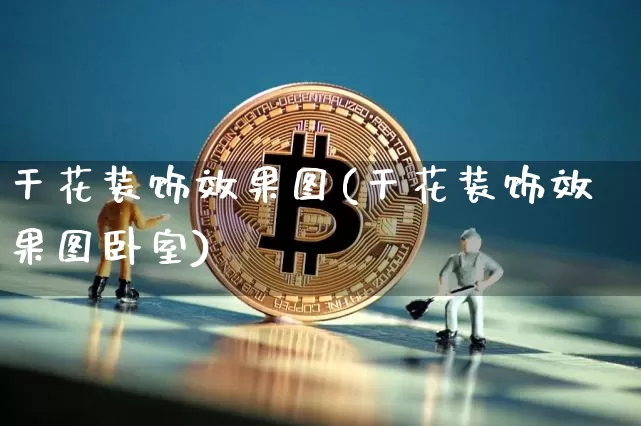 干花装饰效果图(干花装饰效果图卧室)_https://www.jnskb.com_装修流程_第1张
