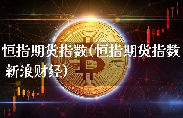 恒指期货指数(恒指期货指数 新浪财经)_https://www.jnskb.com_装修公司_第1张