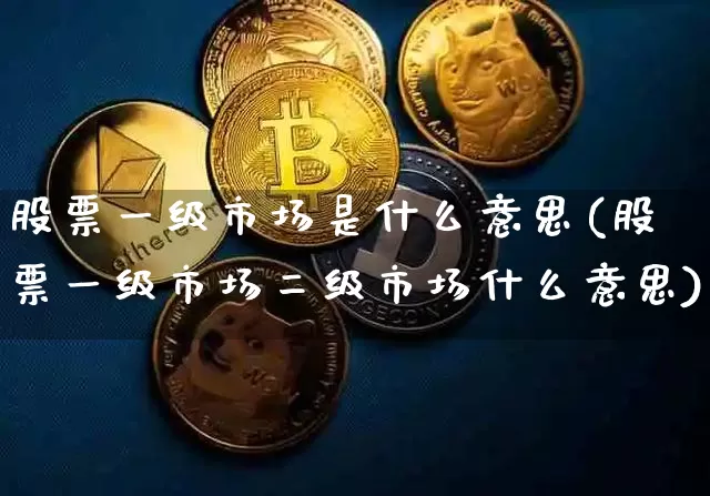 股票一级市场是什么意思(股票一级市场二级市场什么意思)_https://www.jnskb.com_装修公司_第1张