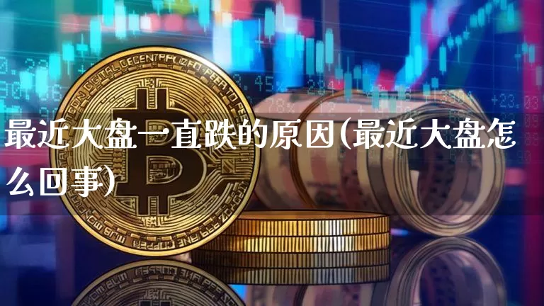 最近大盘一直跌的原因(最近大盘怎么回事)_https://www.jnskb.com_装修公司_第1张