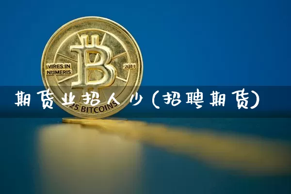 期货业招人少(招聘期货)_https://www.jnskb.com_装修流程_第1张