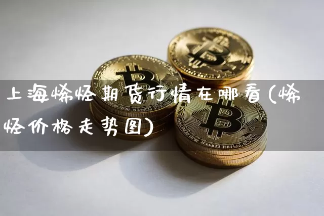 上海烯烃期货行情在哪看(烯烃价格走势图)_https://www.jnskb.com_效果图_第1张