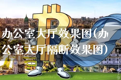 办公室大厅效果图(办公室大厅隔断效果图)_https://www.jnskb.com_装修流程_第1张