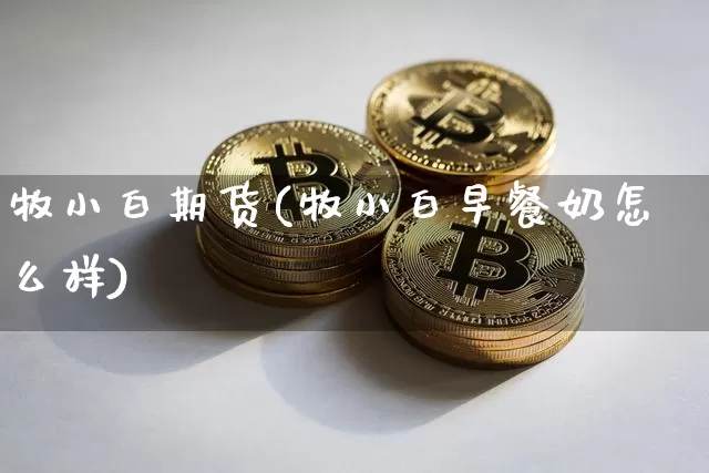 牧小白期货(牧小白早餐奶怎么样)_https://www.jnskb.com_设计报价_第1张