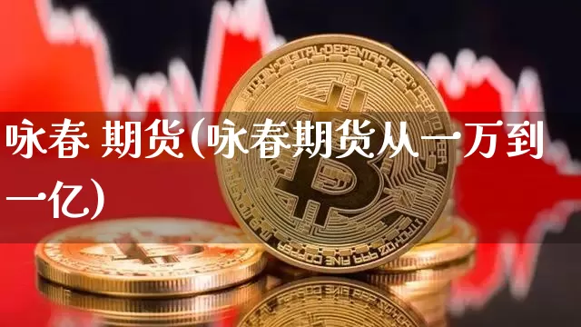 咏春 期货(咏春期货从一万到一亿)_装修公司_第1张_装修网 咏春 期货(咏春期货从一万到一亿)_https://www.jnskb.com_装修公司_第1张