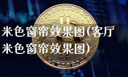 米色窗帘效果图(客厅米色窗帘效果图)_https://www.jnskb.com_效果图_第1张
