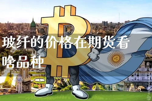 玻纤的价格在期货看啥品种_https://www.jnskb.com_效果图_第1张