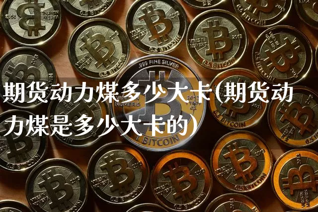 期货动力煤多少大卡(期货动力煤是多少大卡的)_https://www.jnskb.com_装修公司_第1张