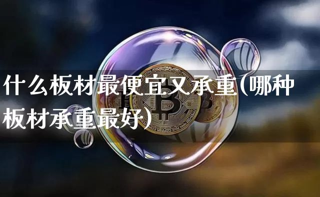 什么板材最便宜又承重(哪种板材承重最好)_https://www.jnskb.com_装修流程_第1张