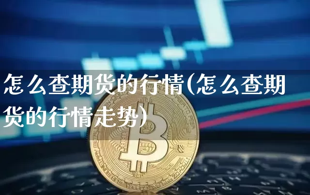 怎么查期货的行情(怎么查期货的行情走势)_https://www.jnskb.com_装修公司_第1张