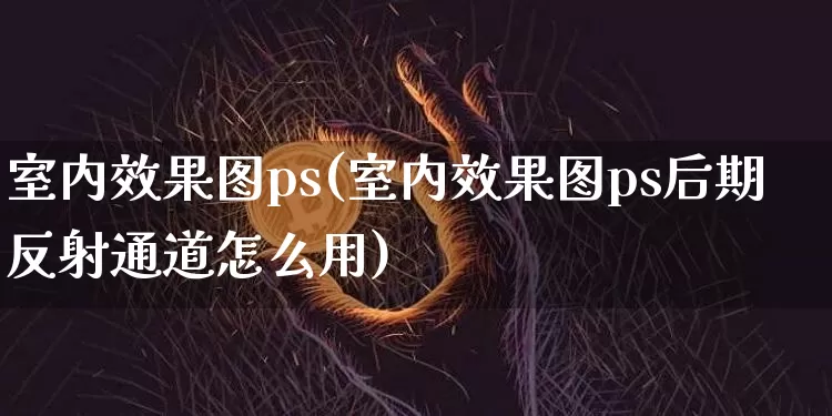 室内效果图ps(室内效果图ps后期反射通道怎么用)_https://www.jnskb.com_装修流程_第1张