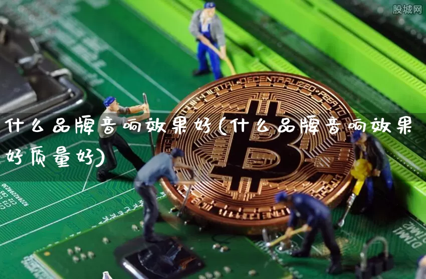 什么品牌音响效果好(什么品牌音响效果好质量好)_https://www.jnskb.com_装修流程_第1张