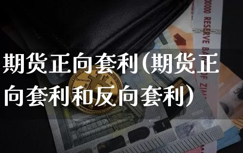 期货正向套利(期货正向套利和反向套利)_https://www.jnskb.com_装修公司_第1张