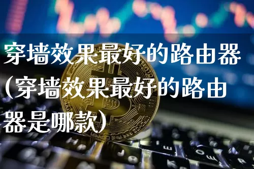 穿墙效果最好的路由器(穿墙效果最好的路由器是哪款)_https://www.jnskb.com_效果图_第1张