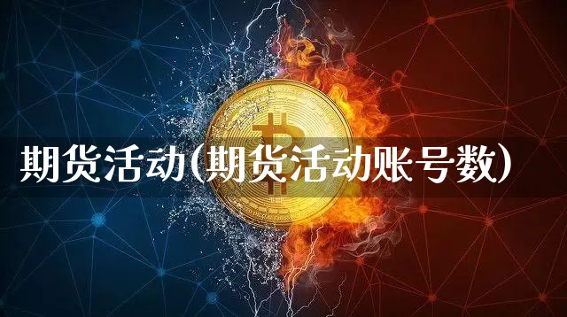 期货活动(期货活动账号数)_https://www.jnskb.com_装修流程_第1张