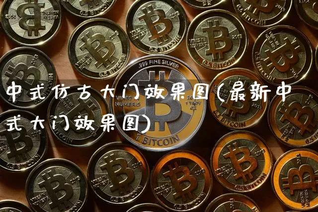 中式仿古大门效果图(最新中式大门效果图)_https://www.jnskb.com_装修流程_第1张
