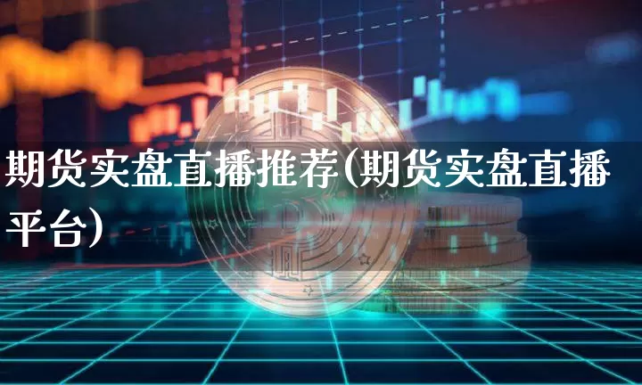 期货实盘直播推荐(期货实盘直播平台)_https://www.jnskb.com_设计报价_第1张