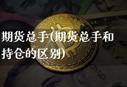 期货总手(期货总手和持仓的区别)_https://www.jnskb.com_装修公司_第1张