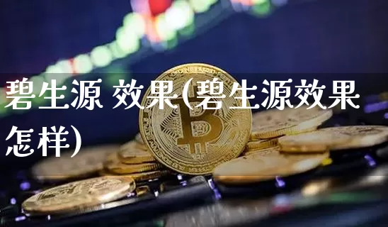碧生源 效果(碧生源效果怎样)_https://www.jnskb.com_装修流程_第1张