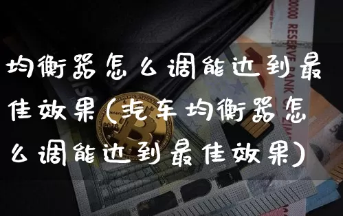 均衡器怎么调能达到最佳效果(汽车均衡器怎么调能达到最佳效果)_https://www.jnskb.com_装修流程_第1张