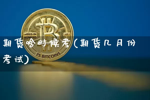 期货啥时候考(期货几月份考试)_https://www.jnskb.com_装修流程_第1张