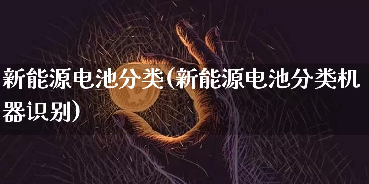 新能源电池分类(新能源电池分类机器识别)_https://www.jnskb.com_装修公司_第1张