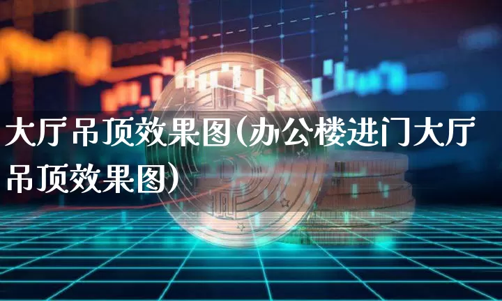 大厅吊顶效果图(办公楼进门大厅吊顶效果图)_https://www.jnskb.com_装修流程_第1张