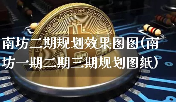 南坊二期规划效果图图(南坊一期二期三期规划图纸)_https://www.jnskb.com_装修流程_第1张