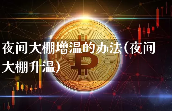 夜间大棚增温的办法(夜间大棚升温)_https://www.jnskb.com_装修公司_第1张