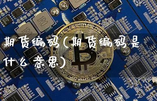 期货编码(期货编码是什么意思)_https://www.jnskb.com_装修公司_第1张