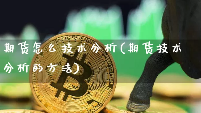 期货怎么技术分析(期货技术分析的方法)_https://www.jnskb.com_装修公司_第1张