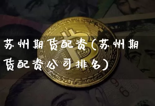 苏州期货配资(苏州期货配资公司排名)_https://www.jnskb.com_效果图_第1张