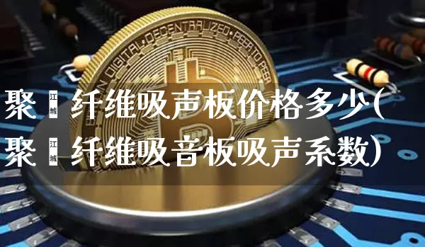 聚酯纤维吸声板价格多少(聚酯纤维吸音板吸声系数)_https://www.jnskb.com_装修公司_第1张