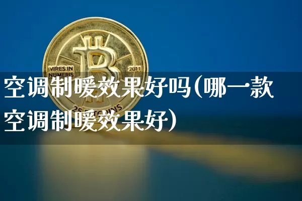 空调制暖效果好吗(哪一款空调制暖效果好)_https://www.jnskb.com_设计报价_第1张