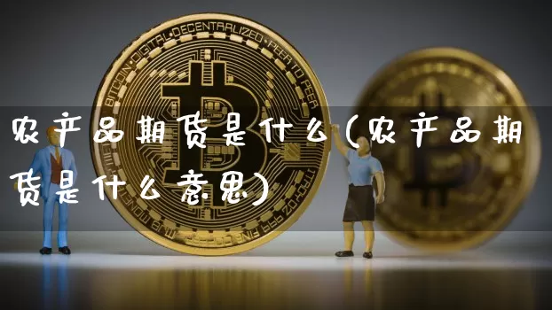 农产品期货是什么(农产品期货是什么意思)_https://www.jnskb.com_装修公司_第1张